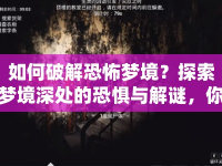 如何破解恐怖夢境？探索夢境深處的恐懼與解謎，你準(zhǔn)備好了嗎？