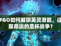 FGO如何解鎖英靈潛能，征服命運(yùn)的圣杯戰(zhàn)爭？