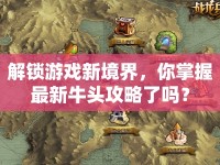 解鎖游戲新境界，你掌握最新牛頭攻略了嗎？