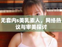 無套內(nèi)s美乳素人，網(wǎng)絡(luò)熱議與審美探討