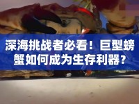 深海挑戰(zhàn)者必看！巨型螃蟹如何成為生存利器？