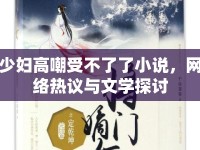 少婦高嘲受不了了小說，網(wǎng)絡熱議與文學探討