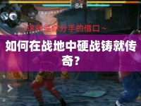 如何在戰(zhàn)地中硬戰(zhàn)鑄就傳奇？