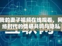 我的妻子視頻在線觀看，網絡時代的情感共鳴與隱私邊界