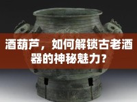 酒葫蘆，如何解鎖古老酒器的神秘魅力？