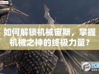 如何解鎖機(jī)械宙斯，掌握機(jī)械之神的終極力量？