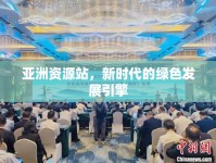 亞洲資源站，新時代的綠色發(fā)展引擎