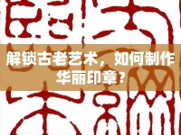 解鎖古老藝術(shù)，如何制作華麗印章？