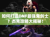 如何打造DNF最強(qiáng)鬼劍士？杰克攻略大揭秘！
