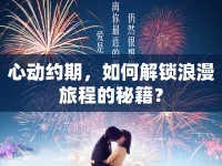 心動約期，如何解鎖浪漫旅程的秘籍？