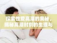 探索性愛高潮的奧秘，揭秘高潮時(shí)刻的生理與心理反應(yīng)