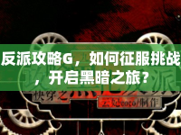 反派攻略G，如何征服挑戰(zhàn)，開啟黑暗之旅？