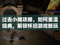 過去小攤攻略，如何重溫經(jīng)典，解鎖懷舊游戲新玩法？