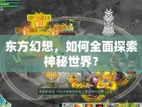 東方幻想，如何全面探索神秘世界？