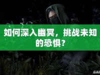 如何深入幽冥，挑戰(zhàn)未知的恐懼？
