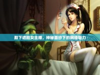 殿下遮臉女主播，神秘面紗下的網(wǎng)絡魅力