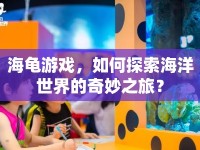 海龜游戲，如何探索海洋世界的奇妙之旅？