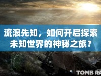 流浪先知，如何開(kāi)啟探索未知世界的神秘之旅？