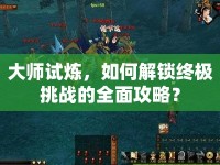 大師試煉，如何解鎖終極挑戰(zhàn)的全面攻略？