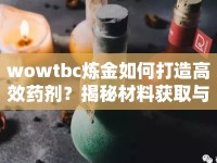 wowtbc煉金如何打造高效藥劑？揭秘材料獲取與制作技巧！