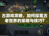古游戲攻略，如何探索古老世界的策略與技巧？