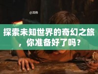 探索未知世界的奇幻之旅，你準備好了嗎？