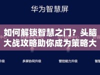 如何解鎖智慧之門？頭腦大戰(zhàn)攻略助你成為策略大師！