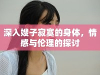 深入嫂子寂寞的身體，情感與倫理的探討