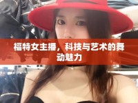 福特女主播，科技與藝術(shù)的舞動(dòng)魅力