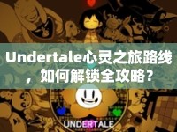 Undertale心靈之旅路線，如何解鎖全攻略？