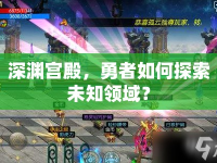 深淵宮殿，勇者如何探索未知領(lǐng)域？