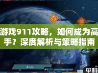 游戲911攻略，如何成為高手？深度解析與策略指南助你輕松獲勝！