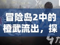 冒險(xiǎn)島2中的橙武流出，探索與挑戰(zhàn)的終極武器