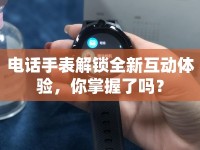 電話手表解鎖全新互動(dòng)體驗(yàn)，你掌握了嗎？