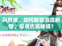 風(fēng)月謠，如何解鎖浪漫劇情，探尋古風(fēng)秘境？
