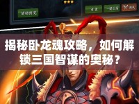 揭秘臥龍魂攻略，如何解鎖三國智謀的奧秘？