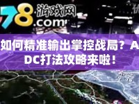 如何精準(zhǔn)輸出掌控戰(zhàn)局？ADC打法攻略來啦！