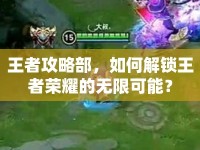 王者攻略部，如何解鎖王者榮耀的無限可能？