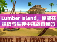 Lumber Island，你能在探險(xiǎn)與生存中挑戰(zhàn)自我嗎？