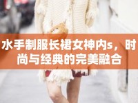 水手制服長裙女神內(nèi)s，時(shí)尚與經(jīng)典的完美融合