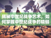 揭秘中世紀(jì)戰(zhàn)爭(zhēng)藝術(shù)，如何掌握中世紀(jì)戰(zhàn)爭(zhēng)的精髓？