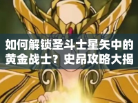 如何解鎖圣斗士星矢中的黃金戰(zhàn)士？史昂攻略大揭秘！