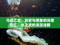 馬超乙女，歷史與想象的詩意交匯，水之流的浪漫詮釋