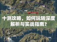 十測(cè)攻略，如何玩轉(zhuǎn)深度解析與實(shí)戰(zhàn)指南？