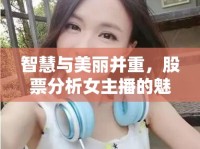 智慧與美麗并重，股票分析女主播的魅力