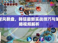 逆風(fēng)翻盤，韓信最新實(shí)戰(zhàn)技巧與策略視頻解析
