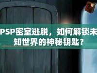 PSP密室逃脫，如何解鎖未知世界的神秘鑰匙？
