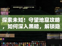 探索未知！守望地窟攻略，如何深入黑暗，解鎖隱藏秘密？