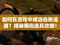 如何在游戲中成功逃脫追捕？揭秘模擬逃兵攻略！
