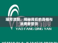 瑤芳清顏，揭秘背后的真相與消費者警示